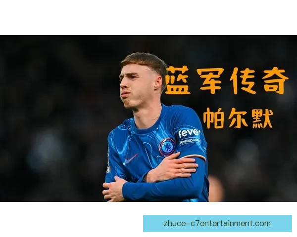 切尔西密切追踪帕尔默国家队表现起伏其队内核心地位是否面临新考验引热议